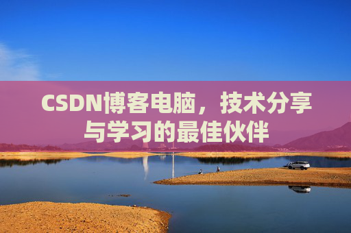 CSDN博客电脑，技术分享与学习的最佳伙伴