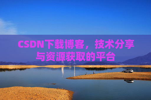 CSDN下载博客，技术分享与资源获取的平台