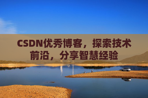 CSDN优秀博客，探索技术前沿，分享智慧经验