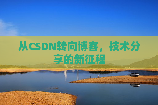 从CSDN转向博客，技术分享的新征程