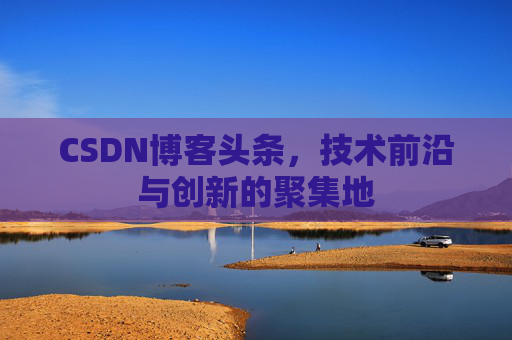 CSDN博客头条，技术前沿与创新的聚集地